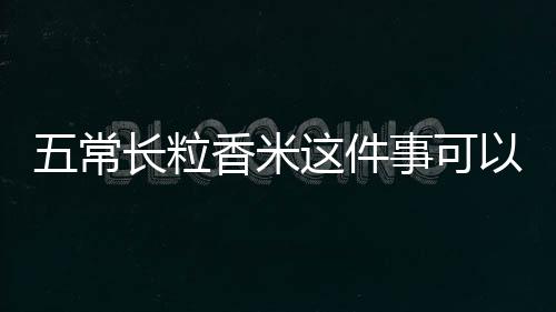 五常長粒香米這件事可以這樣理解嗎?