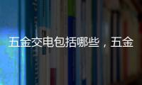 五金交電包括哪些，五金交電選購(gòu)方法