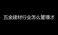 五金建材行業怎么管理才能快速站穩市場?