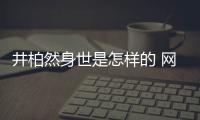 井柏然身世是怎樣的 網曝井柏然身世心酸從小被遺棄