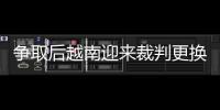 爭取后越南迎來裁判更換 日本男足補召明星攻擊手