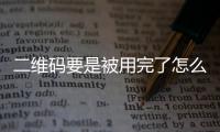 二維碼要是被用完了怎么辦？