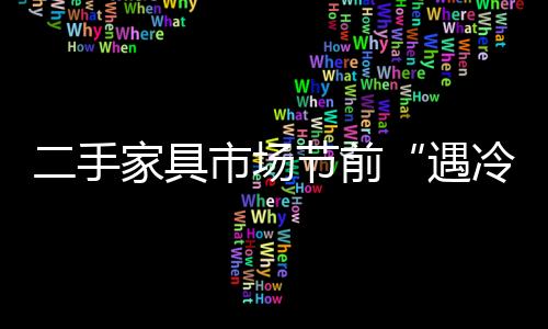 二手家具市場節(jié)前“遇冷”