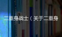 二重身戰士（關于二重身戰士的基本情況說明介紹）