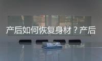 產后如何恢復身材？產后恢復身材的方法有哪些？