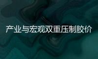 產業與宏觀雙重壓制膠價弱勢運行