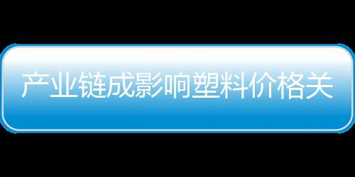 產業鏈成影響塑料價格關鍵因素