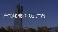 產銷均破200萬 廣汽2020年銷量達2044萬