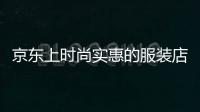 京東上時尚實惠的服裝店,京東上時尚實惠的服裝店叫什么