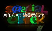 京東方A：隨著第86代AMOLED生產線產能逐步釋放OLED產品滲透率將快速提升