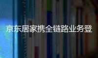 京東居家攜全鏈路業(yè)務(wù)登陸深圳家具展 京東居家線下店重磅亮相