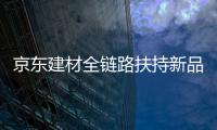 京東建材全鏈路扶持新品成長 助力提升從新品到爆品轉化率