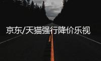 京東/天貓強行降價樂視電視 官方將限制發貨或取消訂單