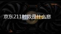 京東211時效是什么意思（時效是什么意思）