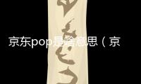 京東pop是啥意思（京東POP商家是甚么意思）