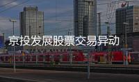 京投發展股票交易異動 兩個交易日收盤價漲幅累計超過20%