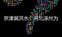 京津冀洪水，河北涿州為何受影響特別嚴重？