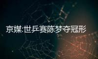 京媒:世乒賽陳夢奪冠形勢最佳 馬龍樊振東最可期