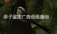 親子鑒定廣告低級庸俗 重慶華溯生物工程公司被罰5萬元