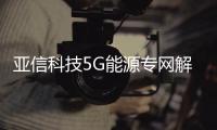 亞信科技5G能源專網解決方案