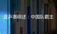 亞乒賽綜述：中國(guó)隊(duì)霸主地位無人撼動(dòng) 備戰(zhàn)奧運(yùn)會(huì)成功演練