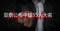 亞泰公布中超35人大名單 全隊平均年齡為 26.7 歲