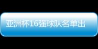 亞洲杯16強球隊名單出爐!中國和日本同遭淘汰!