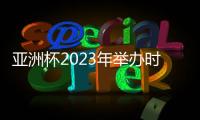 亞洲杯2023年舉辦時(shí)間