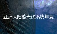 亞洲太陽能光伏系統(tǒng)年復(fù)合增率將超10%,行業(yè)資訊