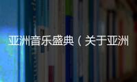 亞洲音樂盛典（關于亞洲音樂盛典的基本情況說明介紹）