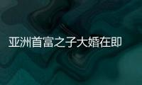 亞洲首富之子大婚在即 賈斯汀比伯獻唱1小時賺7千多萬元