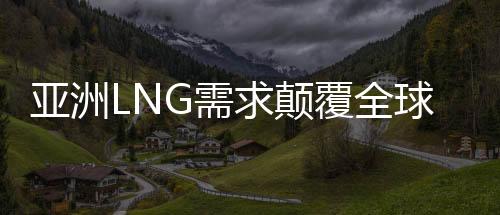 亞洲LNG需求顛覆全球定價模式