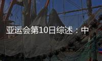 亞運會第10日綜述：中國添11金 乒乓球團體包攬