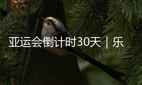 亞運會倒計時30天｜樂動無雙