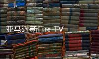 亞馬遜新Fire TV新增語音功能 可控制多種智能家居設備