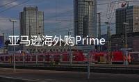 亞馬遜海外購Prime會員大促啟動 55萬個國際品牌4折起