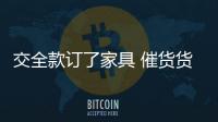 交全款訂了家具 催貨貨不到要錢錢沒有