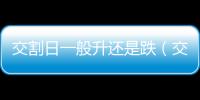 交割日一般升還是跌（交割日）