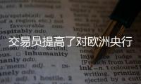 交易員提高了對歐洲央行降息的押注