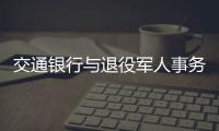 交通銀行與退役軍人事務部 在京簽署《擁軍優撫合作協議》