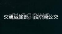 交通運輸部：跨京冀公交線路3日起逐步恢復運營