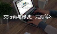 交行再與綠城、龍湖等8家房企簽署戰(zhàn)略合作協(xié)議