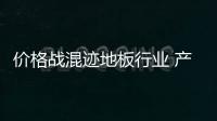 價(jià)格戰(zhàn)混跡地板行業(yè) 產(chǎn)品質(zhì)量“連坐”被拉低