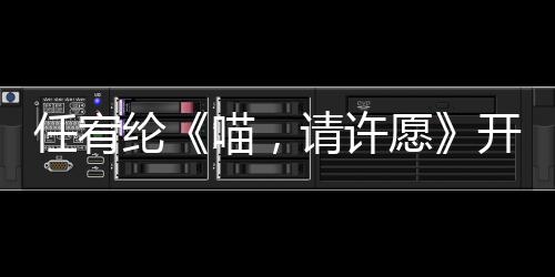 任宥綸《喵，請許愿》開機 開啟奇幻愛情之旅