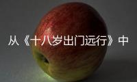 從《十八歲出門遠(yuǎn)行》中看成長(zhǎng)與遠(yuǎn)方