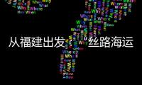 從福建出發(fā)：“絲路海運”成“黃金水道”