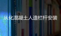 從化混凝土人造欄桿安裝方便、技術精湛