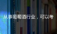 從事葡萄酒行業(yè)，可以考哪些證？