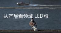 從產品看領域 LED照明市場細分化趨勢加劇