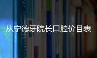 從寧德牙院長口腔價目表get寧德牙院長正畸/種植牙收費貴嗎